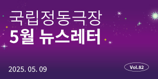 [국립정동극장] 2025 05월 뉴스레터 (Vol.82)